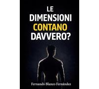 Le dimensioni contano davvero?: La verità su dimensioni, sicurezza sessuale, confronto e autostima maschile