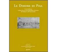 Le dimore di Pisa. L'arte di abitare i palazzi di una antica Repubblica marinara dal medioevo all'Unità d'Italia. Ediz. illustrata