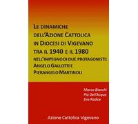 Le dinamiche dell'Azione Cattolica in Diocesi di Vigevano tra il 1940 e il 1980. Nell'impegno di due protagonisti: Angelo Gallotti e Pierangelo Martinoli