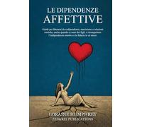 Le Dipendenze Affettive: Guida per liberarsi da codipendenza, narcisismo e relazioni tossiche, anche quando ci sono dei figli, e riconquistare l’indipendenza emotiva e la fiducia in sé stessi