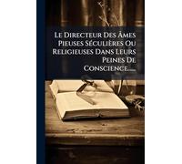 Le Directeur Des Âmes Pieuses SÃ(c)culières Ou Religieuses Dans Leurs Peines De Conscience......