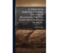Le Directeur Spirituel Des Âmes DÃ(c)votes Et Religieuses, TirÃ(c) Des Écrits De S. François De Sales...