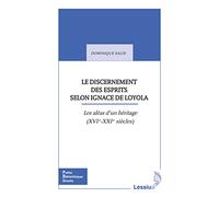 Le discernement des esprits selon Ignace de Loyola. Les aléas d´une héritage (XVIe-XXIe siècles): Les aléas d'une transmission (XVIe-XXIe siècles)