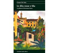 Le dita rosse e blu. La pittura di Hermann Hesse - 2016 - Armando