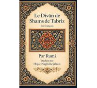 Le Divân de Shams de Tabriz: En français : Par Rumi : Traduit par Hojat Naghshejahan