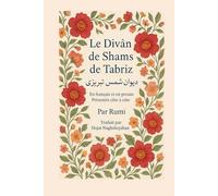 Le Divân de Shams de Tabriz: Par Rumi : En français et en persan Présentés côte à côte : Traduit par Hojat Naghshejahan