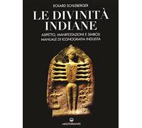 Le divinità indiane. Aspetto, manifestazioni e simboli. Manuale di iconografia induista