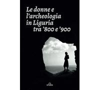 Le donne e l'archeologia in Liguria tra '800 e '900