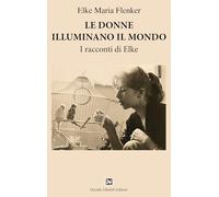 Libri Flenker Elke Maria - Le Donne Illuminano Il Mondo. I Racconti Di Elke