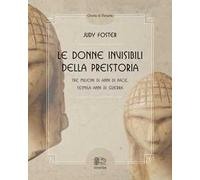 Le donne invisibili della preistoria, tre milioni di anni di pace, seimila anni di guerra