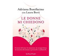 Le donne mi chiedono. Il tumore del seno: le conoscenze, la consapevolezza, la cura di sé che aiutano a prevenirlo e combatterlo