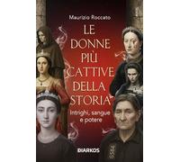 Le donne più cattive della storia. Intrighi, sangue e potere