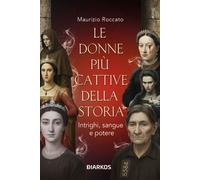 Le donne più cattive della storia. Intrighi, sangue e potere - Roccato Maurizio