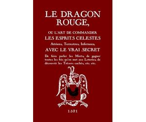 Le Dragon Rouge: Le Grand Grimoire - Ou l'Art de commander les Esprits Célestes, Aériens, Terrestres, Infernaux