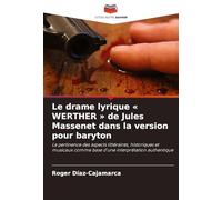 Le drame lyrique ' WERTHER ' de Jules Massenet dans la version pour baryton: La pertinence des aspects littéraires, historiques et musicaux comme base d'une interprétation authentique