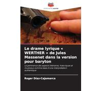 Le drame lyrique ' WERTHER ' de Jules Massenet dans la version pour baryton: La pertinence des aspects littéraires, historiques et musicaux comme base d'une interprétation authentique