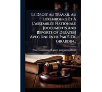 Le Droit Au Travail Au Luxembourg Et À L'assemblÃ(c)e Nationale [documents And Reports Of Debates] Avec Une Intr. Par É. De Girardin...