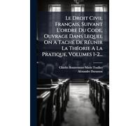 Le Droit Civil Français, Suivant L'ordre Du Code, Ouvrage Dans Lequel On A TachÃ(c) De RÃ(c)unir La ThÃ(c)orie A La Pratique, Volumes 1-2...