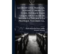 Le Droit Civil Français, Suivant L'ordre Du Code, Ouvrage Dans Lequel On A TachÃ(c) De RÃ(c)unir La ThÃ(c)orie A La Pratique, Volumes 1-2...
