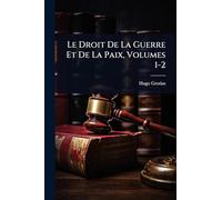 Le Droit De La Guerre Et De La Paix, Volumes 1-2
