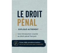 LE DROIT PÉNAL EXPLIQUÉ AUTREMENT: Une introduction vivante au droit pénal français Crimes, délits, procédure et peines - tout ce qu'il faut savoir pour comprendre