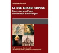 Le due grandi cupole. Nuove ricerche sull'opera di Brunelleschi e Michelangelo
