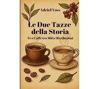 Le Due Tazze della Storia: Tè e Caffè tra Miti e Rivoluzioni