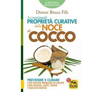 Le eccezionali proprietà curative della noce di cocco. Prevenire e curare i più diffusi problemi di salute con acqua, latte, polpa e olio di cocco