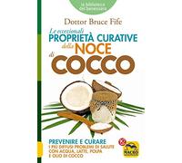 Le eccezionali proprietà curative della noce di cocco. Prevenire e curare i più diffusi problemi di salute con acqua, latte, polpa e olio di cocco