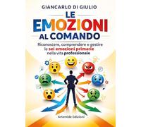 Le emozioni al comando. Riconoscere, comprendere e gestire le sei emozioni primarie nella vita professionale