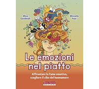 Le emozioni nel piatto. Affrontare la fame emotiva, scegliere il cibo del buonumore