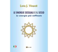 Le energie sessuali e il sesso. Le energie più raffinate - Vinardi Livio J.