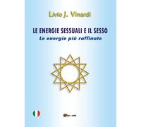 Le energie sessuali e il sesso. Le energie più raffinate - Vinardi Livio J.