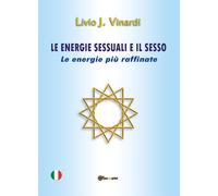 Le energie sessuali e il sesso. Le energie più raffinate - Vinardi Livio J.