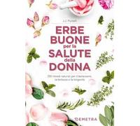 Le erbe buone per la salute della donna. 200 rimedi naturali per il benessere, la bellezza e la longevità