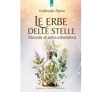 Le erbe delle stelle. Manuale di astro-erboristeria