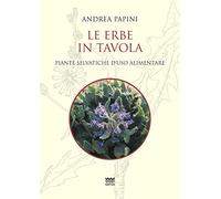 Le erbe in tavola. Piante selvatiche di uso alimentare