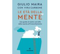 Le età della mente. Una guida al nostro cervello, dalla nascita a