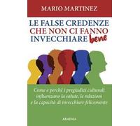 Le false credenze che non ci fanno invecchiare bene. Come e perché i pregiudizi culturali influenzano la salute, le relazioni e la capacità di invecchiare felici