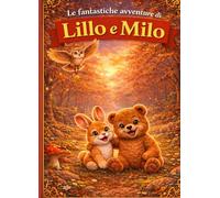 LE FANTASTICHE AVVENTURE DI LILLO E MILO: Storie Illustrate di Amicizia, Gioco e Autostima per Bambini dai 2 ai 5 Anni