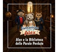 Le fantastiche storie di Alex: Alex e la Biblioteca delle Parole Perdute