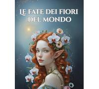 Le fate dei fiori del mondo: Libro da colorare per adulti per la consapevolezza, la creatività e l'equilibrio interiore