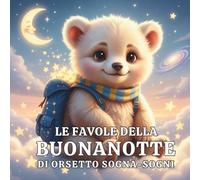 Le Favole della Buonanotte di Orsetto Sogna-Sogni: 40 dolci storie per bambini dai 3 ai 7 anni, con grandi illustrazioni e avventure magiche per accompagnare i sogni