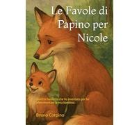 Le Favole di Papino per Nicole: Quattro Favolette che ho inventato per far addormentare la mia bambina.