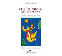 Le féminisme, autrement: Force, larmes, beauté