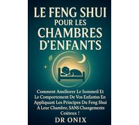 LE FENG SHUI POUR LES CHAMBRES D'ENFANTS: Comment améliorer le sommeil et le comportement de vos enfants en appliquant les principes du Feng Shui à leur chambre, SANS changements coûteux !
