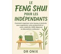 LE FENG SHUI POUR LES INDÉPENDANTS: Comment organiser votre bureau à domicile pour augmenter votre productivité et votre créativité, SANS dépenser en décorations coûteuses !