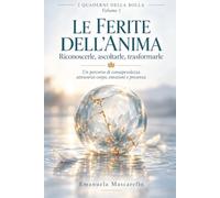 Le ferite dell'anima: Riconoscerle, ascoltarle, trasformarle. Un percorso di consapevolezza attraverso corpo, emozioni e presenza