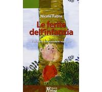 Le ferite dell'infanzia. Esprimerle, comprenderle, superarle