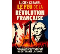Le feu de la Révolution française: Chronique des événements qui ont changé la France : de la prise de la Bastille à la guillotine